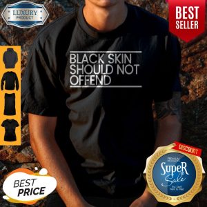 Black Skin Should Not Offend Shirt