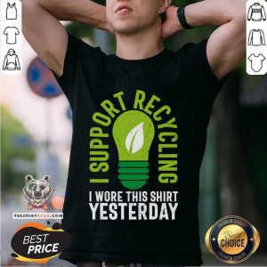 Bulb I Support Recycling I Wore This Shirt Yesterday Shirt