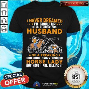 Great I Never Dreamed I’d Grow Up Husband Of A Freaking Horse Lady Shirt