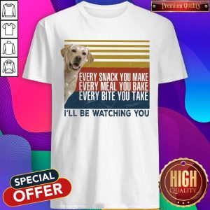 Nice Every Snack You Make Every Meal You Bake Every Bite You Take I'll Be Watching You Labrador Dog Vintage Retro Shirt