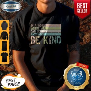 In A World Where You Can Be Anything Be Kind Shirt