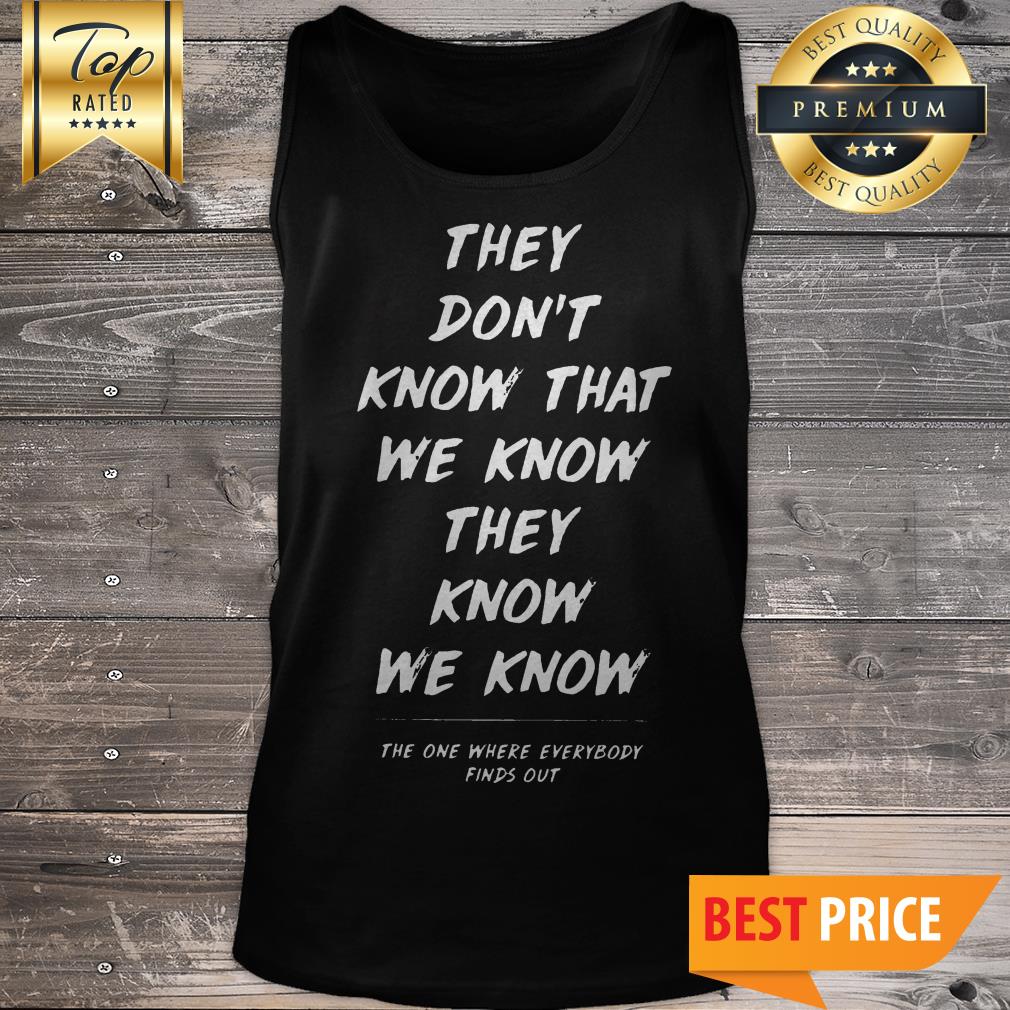 They Don’t Know That We Know They Know We Know Shirt