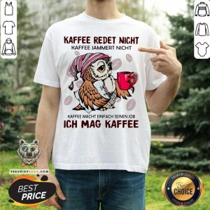 Nice Owl Kaffee Redet Nicht Kaffee Jammert Nicht Kaffee Macht Einfach Seinen Job Ich Mag Kaffee Shirt