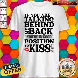 If You Are Talking Behind My Back You’re In Good Position To Kiss My Butt Shirt