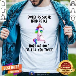 Premium Unicorns Sweet As Sugar Hard As Ice Hurt Me Once I'll Kill You Twice Shirt
