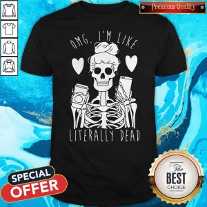 Omg I’m Like Literally Dead Shirt