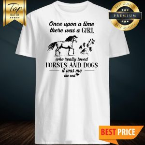 Once Upon A Time There Was A Girl Who Really Loved Horses And Dogs It Was Me The End Shirt