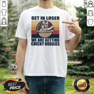 Pretty Get In Loser We Are Getting Chicky Nuggies Shirt