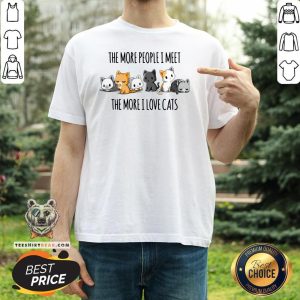 Funny The More People I Meet The More I Love Cats Shirt