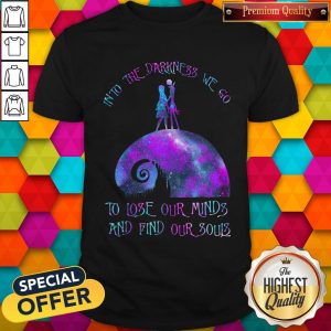 Into The Darkness We Go To Lose Our Minds And Find Our Souls Shirt
