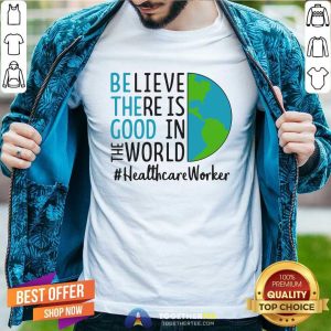 Original Be The Good Believe There Is Good In The World Healthcare Worker 2021 Shirt