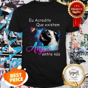 Nice Pug Eu Acredito Que Existem Anjos Entre Nos Shirt