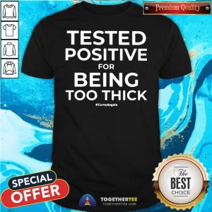 Awesome Tested Positive For Being Too Thick Shirt
