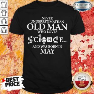 Never Underestimate An Old Man Who Loves Science And Was Born In May Shirt