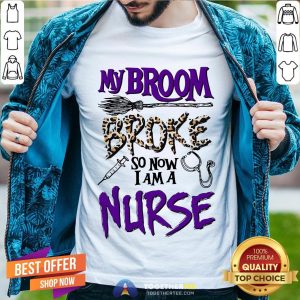 My Broom Broke So Now I Am A Nurse Shirt