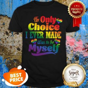 LGBT The Only Choice I Ever Made Choice Pride Was To Be Myself Shirt