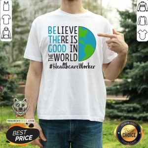 Irritated Be The Good Believe There Is Good In The World Healthcare Worker 2021 Shirt