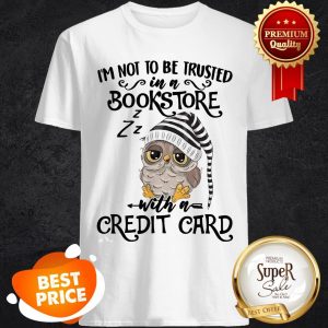 Nice Owl I’m Not To Be Trusted In A Bookstore With A Credit Card Shirt