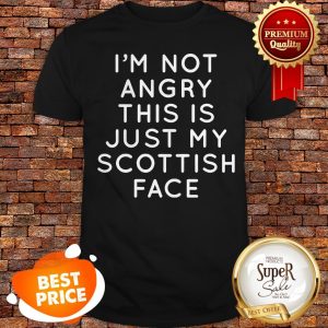I'm Not Angry This Is Just My Scottish Face Shirt