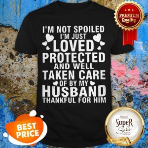 Nice I’m Not Spoiled I’m Just Loved Protected And Well Taken Care Of Shirt