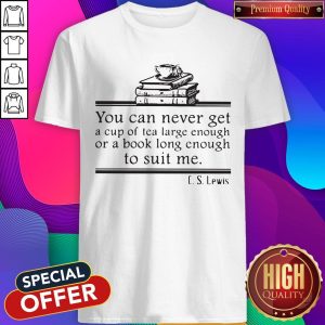 You Can Never Get A Cup Of Tea Large Enough Or A Book Long Enough To Suit Me CS Lewis Shirt