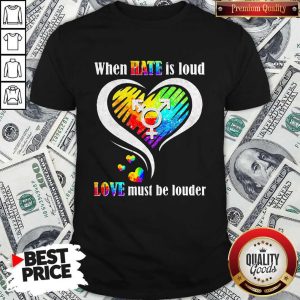 LGBT When Hate Is Loud Love Must Be Louder Heart Gift Shirt