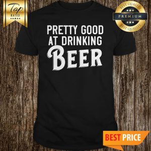 Pretty Good At Drinking Beer Shirt