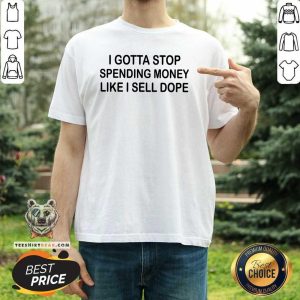 Top I Gotta Stop Spending Money Like I Sell Dope Shirt