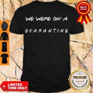 Nice We Were On A Quarantine Shirt