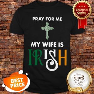 Nice Pray For Me My Wife Is Irish Shirt