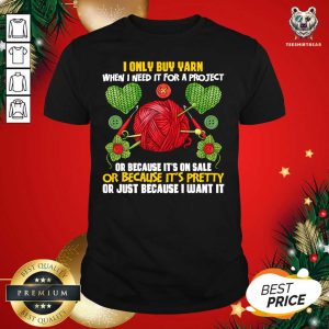 Top I Only Buy Yarn When I Need For A Project Knitting Knitter Shirt