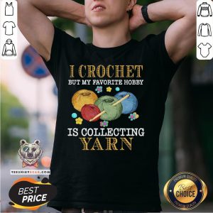 Hot I Crochet But My Favorite Hobby Is Collecting Yarn Shirt