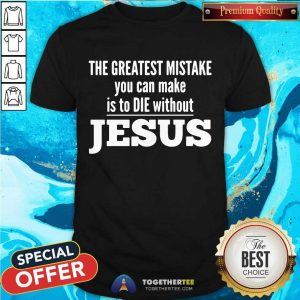Top The Greatest Mistake You Can Make Is To Die Without Jesus Shirt