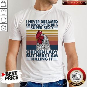 Nice I Never Dreamed I'd Grow Up To Be A Super Sexy Chicken Lady But Here I Am Killing It Vintage Retro Shirt