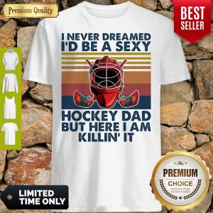 I Never Dreamed I'd Be A Sexy Hockey Dad But Here I Am Killin' It Vintage Shirt