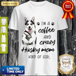 Top I’m A Coffee And Crazy Husky Mom Kind Of Girl Shirt