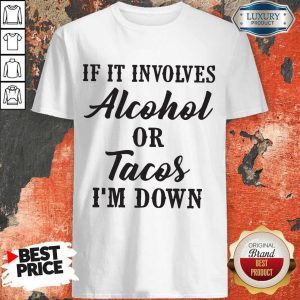 Good If It Involves Alcohol Or Tacos I'm Down Shirt