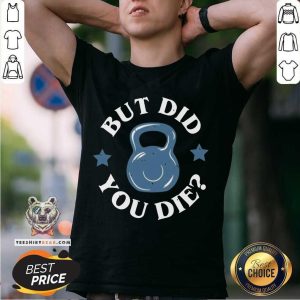 Beautiful But Did You Die Shirt
