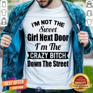 Great I’m Not The Sweet Girl Next Door I’m The Crazy Bitch Down The Street Shirt