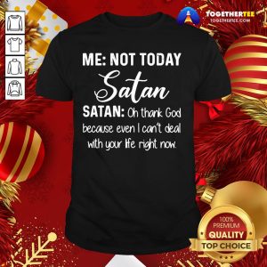 Good Me Not Today Satan Oh Thank God Because Even I Can’t Deal Quote Xmas Shirt