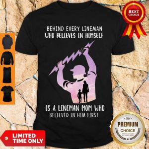 Behind Every Lineman Who Believes In Himself Is A Lineman Mom Who Believed In Him First Shirt