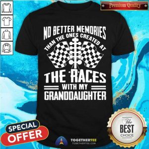 Good The Ones Created At The Races With My Granddaughter Shirt