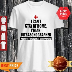 Nice I Can’t Stay At home I’m An Ultrasonographer Coronavirus Shirt