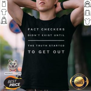 Fact Checkers Didn’t Exist Until The Truth Started To Get Out Shirt