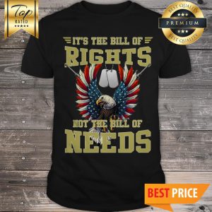 It’s The Bill Of Rights Not The Bill Of Needs Shirt