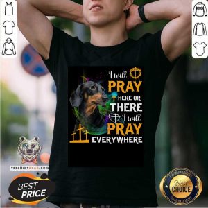 Dachshund I Will Pray Here Or There Or Everywhere Shirt