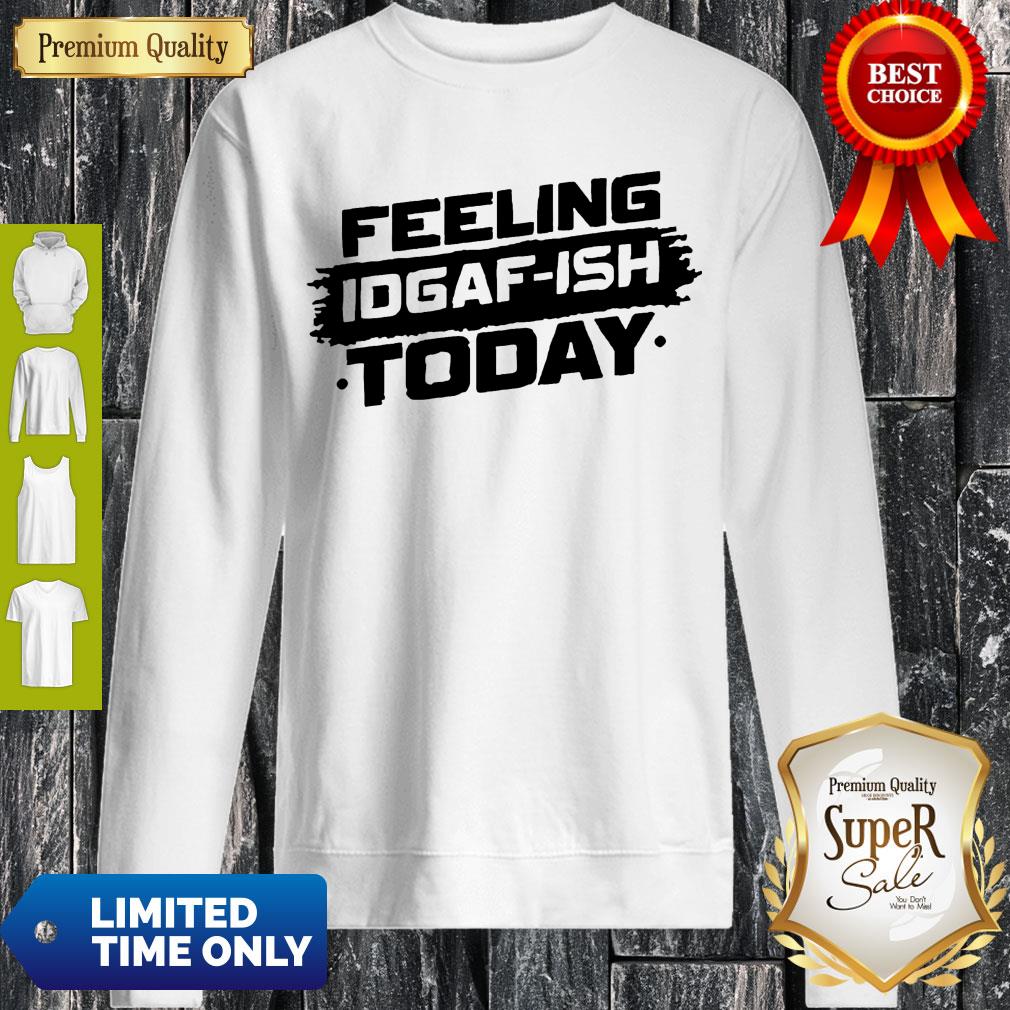 Feeling Idgaf Ish Today Shirt