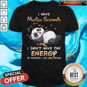Panda I Have Multiple Sclerosis I Don’t Have The Energy To Pretend I Like You Today Shirt