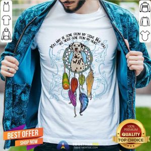 Hot You May Be Gone From My Sight But You Are Never Gone From My Heart Shirt