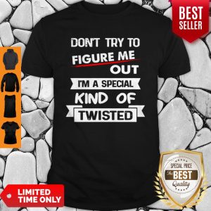 Official Don’t Try To Figure Me Out I’m A Special Kind Of Twisted Shirt